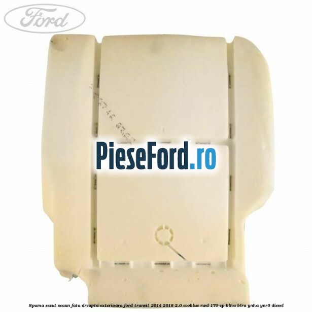 Spuma sezut scaun fata dreapta exterioara Ford Transit 2014-2018 2.0 EcoBlue RWD 170 cp BLHA, BLRA, YNHA, YNR6 diesel