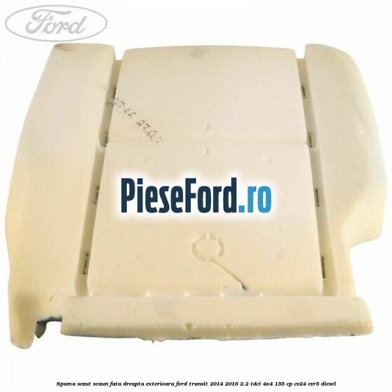 Spuma sezut scaun fata dreapta exterioara Ford Transit 2014-2018 2.2 TDCi 4x4 155 cp CV24, CVR5 diesel