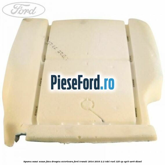 Spuma sezut scaun fata dreapta exterioara Ford Transit 2014-2018 2.2 TDCi RWD 125 cp CYR5, USR6 diesel