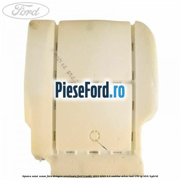 Spuma sezut scaun fata dreapta exterioara Ford Transit 2019-2023 2.0 EcoBlue mHEV RWD 170 cp BLRB Hybrid