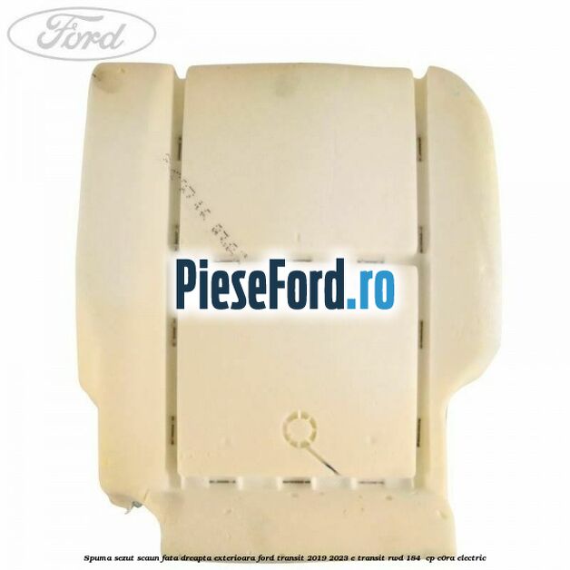 Spuma sezut scaun fata dreapta exterioara Ford Transit 2019-2023 E-TRANSIT RWD 184  cp C0RA electric