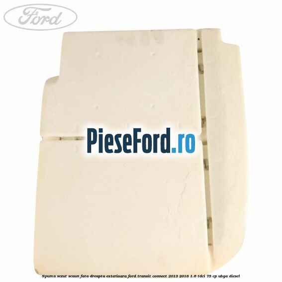 Spuma sezut scaun fata dreapta exterioara Ford Transit Connect 2013-2018 1.6 TDCi 75 cp UBGA diesel