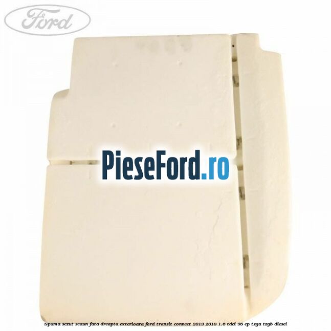 Spuma sezut scaun fata dreapta exterioara Ford Transit Connect 2013-2018 1.6 TDCi 95 cp TZGA, TZGB diesel