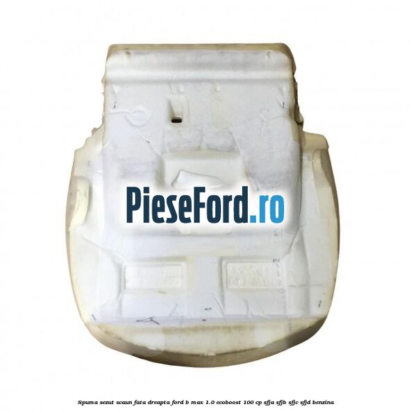 Spuma sezut scaun fata dreapta Ford B-Max 1.0 EcoBoost 100 cp SFJA, SFJB, SFJC, SFJD benzina