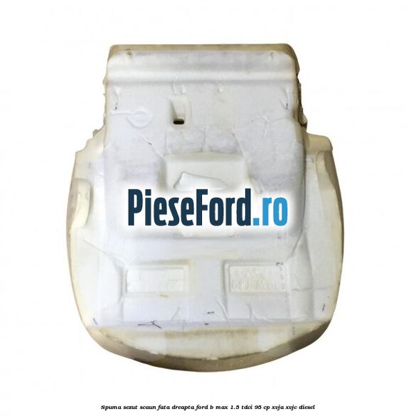 Spuma sezut scaun fata dreapta Ford B-Max 1.5 TDCi 95 cp XVJA, XVJC diesel