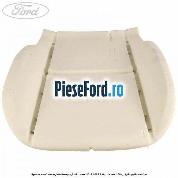 Spuma sezut scaun fata dreapta Ford C-Max 2011-2015 1.6 EcoBoost 150 cp JQDA, JQDB benzina