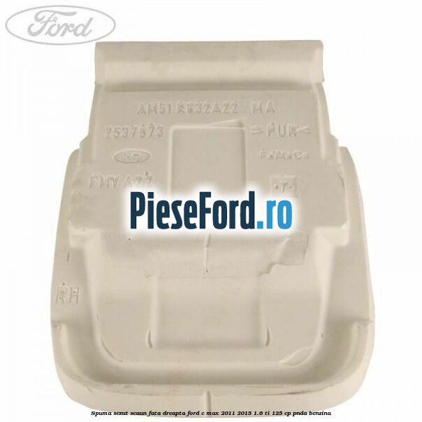 Spuma sezut scaun fata dreapta Ford C-Max 2011-2015 1.6 Ti 125 cp PNDA benzina