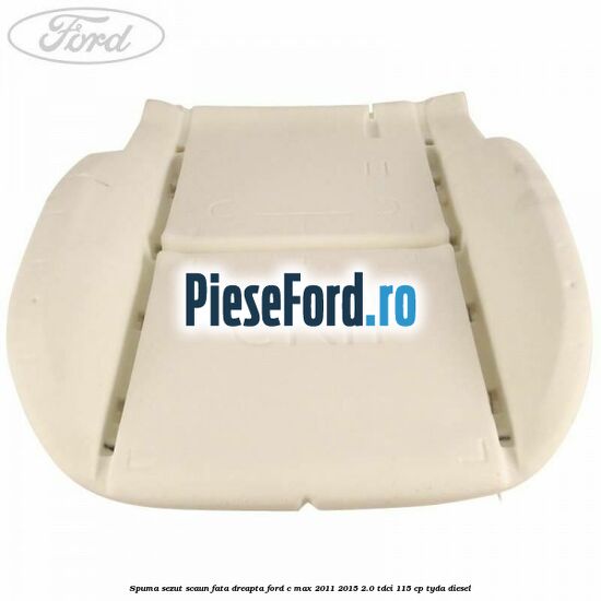 Spuma sezut scaun fata dreapta Ford C-Max 2011-2015 2.0 TDCi 115 cp Spuma sezut scaun fata dreapta Ford C-Max 2011-2015 2.0 TDCi 115 cp TYDA diesel