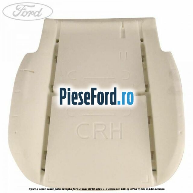 Spuma sezut scaun fata dreapta Ford C-Max 2016-2020 1.0 EcoBoost 125 cp Spuma sezut scaun fata dreapta Ford C-Max 2016-2020 1.0 EcoBoost 125 cp B7DA, M1DA, M1DD benzina