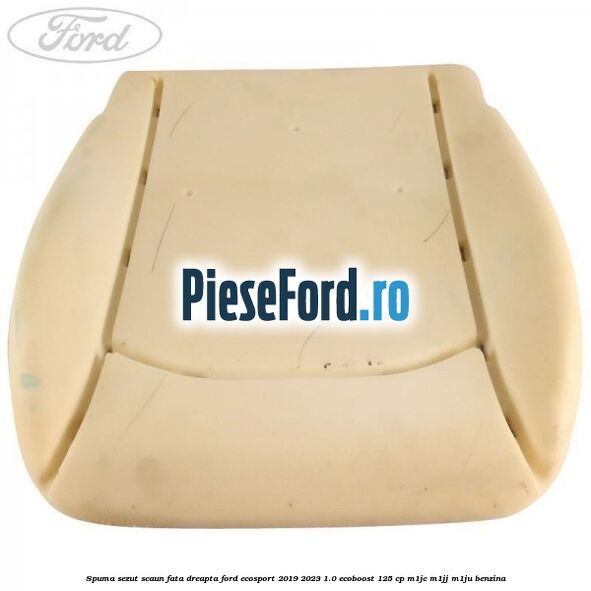 Spuma sezut scaun fata dreapta Ford EcoSport 2019-2023 1.0 EcoBoost 125 cp M1JC, M1JJ, M1JU benzina