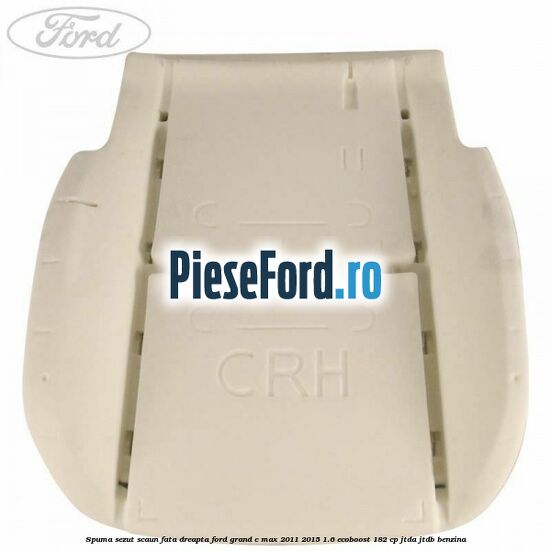 Spuma sezut scaun fata dreapta Ford Grand C-Max 2011-2015 1.6 EcoBoost 182 cp JTDA, JTDB benzina