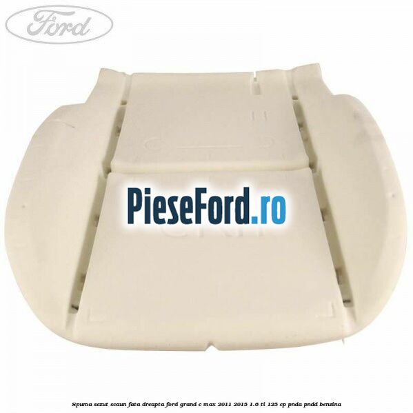 Spuma sezut scaun fata dreapta Ford Grand C-Max 2011-2015 1.6 Ti 125 cp PNDA, PNDD benzina