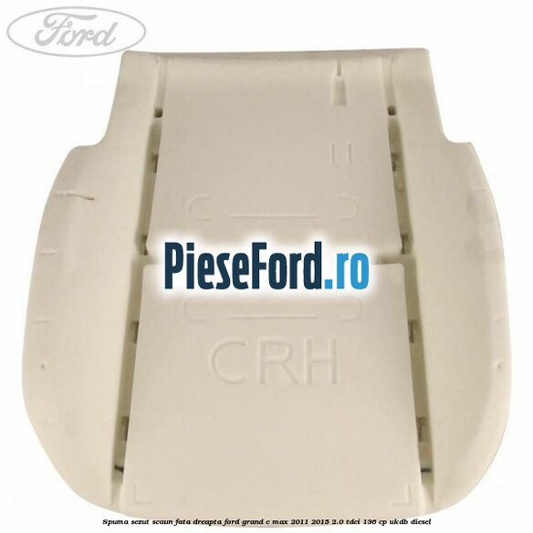 Spuma sezut scaun fata dreapta Ford Grand C-Max 2011-2015 2.0 TDCi 136 cp Spuma sezut scaun fata dreapta Ford Grand C-Max 2011-2015 2.0 TDCi 136 cp UKDB diesel