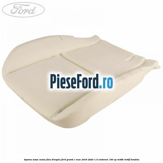 Spuma sezut scaun fata dreapta Ford Grand C-Max 2016-2020 1.5 EcoBoost 150 cp M8DB, M8DF benzina