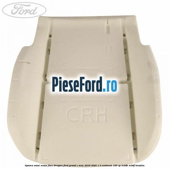 Spuma sezut scaun fata dreapta Ford Grand C-Max 2016-2020 1.5 EcoBoost 150 cp Spuma sezut scaun fata dreapta Ford Grand C-Max 2016-2020 1.5 EcoBoost 150 cp M8DB, M8DF benzina