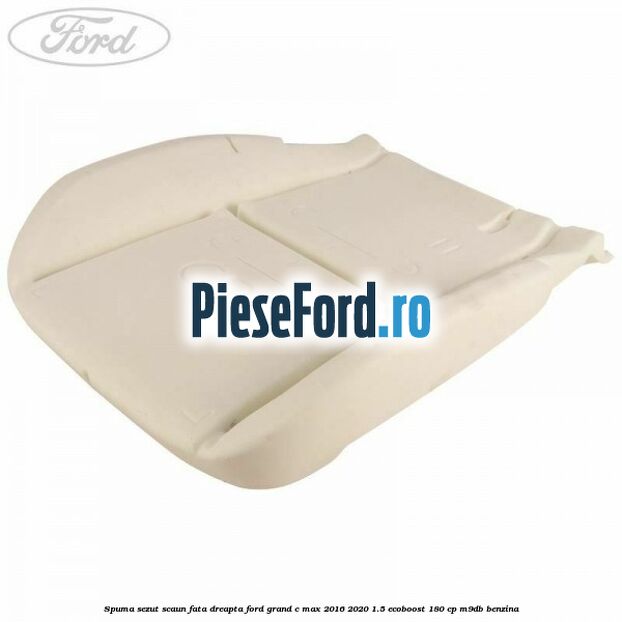 Spuma sezut scaun fata dreapta Ford Grand C-Max 2016-2020 1.5 EcoBoost 180 cp M9DB benzina