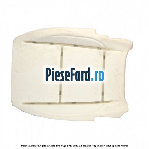 Spuma sezut scaun fata dreapta Ford Kuga 2019-2023 2.5 Duratec Plug-in-Hybrid 225 cp BGDA hybrid