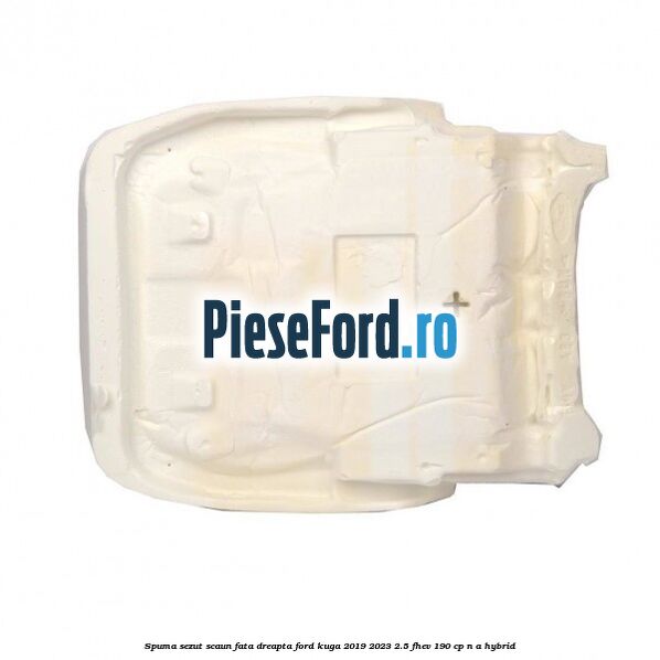 Spuma sezut scaun fata dreapta Ford Kuga 2019-2023 2.5 FHEV 190 cp n/a hybrid