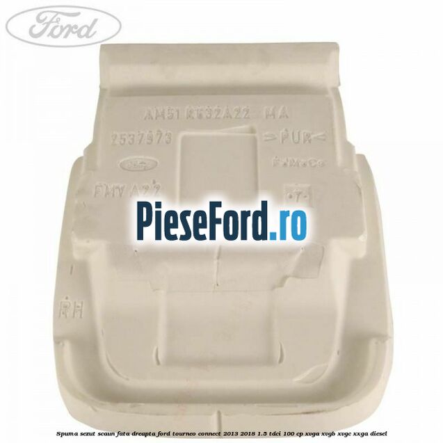Spuma sezut scaun fata dreapta Ford Tourneo Connect 2013-2018 1.5 TDCi 100 cp XVGA, XVGB, XVGC, XXGA diesel