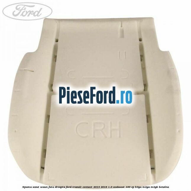 Spuma sezut scaun fata dreapta Ford Transit Connect 2013-2018 1.0 EcoBoost 100 cp B3GA, M2GA, M2GB benzina