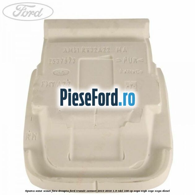 Spuma sezut scaun fata dreapta Ford Transit Connect 2013-2018 1.5 TDCi 100 cp XVGA, XVGB, XVGC, XXGA diesel