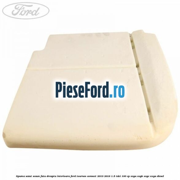 Spuma sezut scaun fata dreapta interioara Ford Tourneo Connect 2013-2018 1.5 TDCi 100 cp XVGA, XVGB, XVGC, XXGA diesel