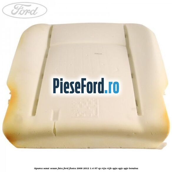 Spuma sezut scaun fata Ford Fiesta 2008-2012 1.4 97 cp RTJA, RTJB, SPJA, SPJC, SPJE benzina