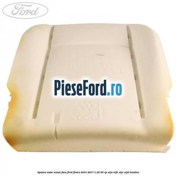 Spuma sezut scaun fata Ford Fiesta 2013-2017 1.25 60 cp STJA, STJB, STJC, STJD benzina