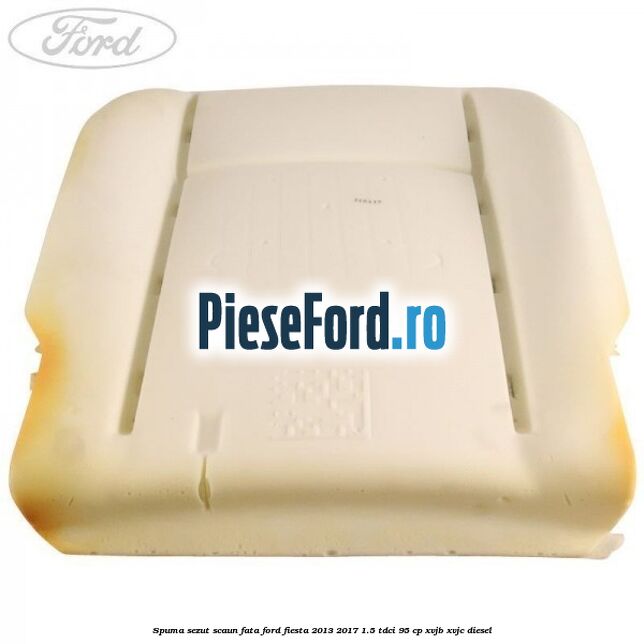 Spuma sezut scaun fata Ford Fiesta 2013-2017 1.5 TDCi 95 cp XVJB, XVJC diesel