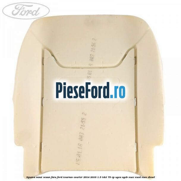 Spuma sezut scaun fata Ford Tourneo Courier 2014-2018 1.5 TDCi 75 cp UGCA, UGCB, XUCC, XUCD, XUCE diesel