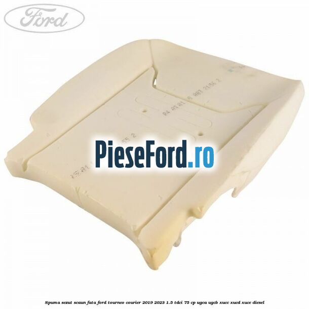 Spuma sezut scaun fata Ford Tourneo Courier 2019-2023 1.5 TDCi 75 cp UGCA, UGCB, XUCC, XUCD, XUCE, diesel