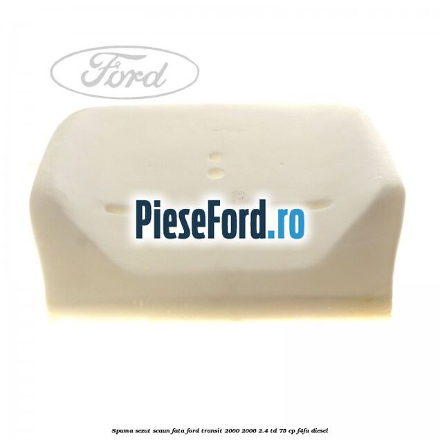 Spuma sezut scaun fata Ford Transit 2000-2006 2.4 TD 75 cp F4FA diesel