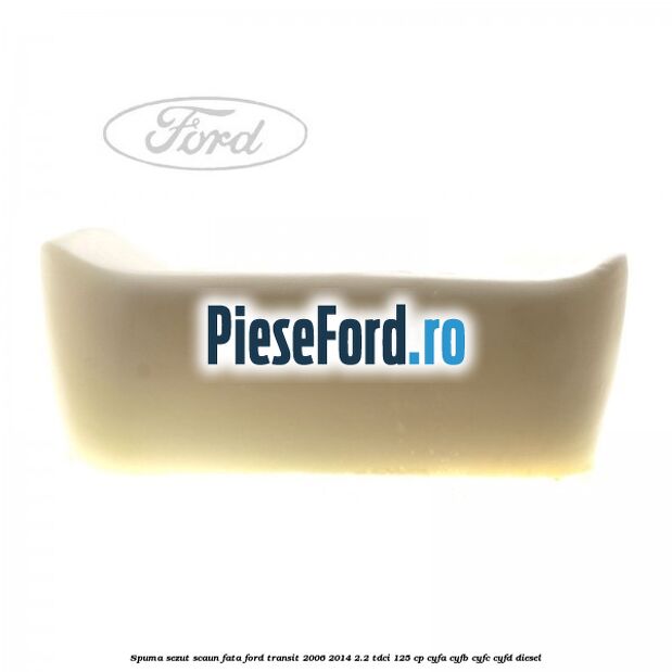 Spuma sezut scaun fata Ford Transit 2006-2014 2.2 TDCi 125 cp CYFA, CYFB, CYFC, CYFD diesel