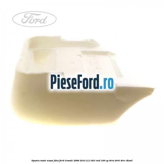 Spuma sezut scaun fata Ford Transit 2006-2014 2.2 TDCi RWD 100 cp DRRA, DRRB, DRRC diesel