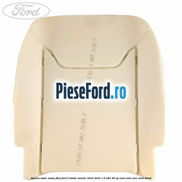 Spuma sezut scaun fata Ford Transit Courier 2014-2018 1.5 TDCi 95 cp XVCA, XVCB, XVCC, XVCD diesel
