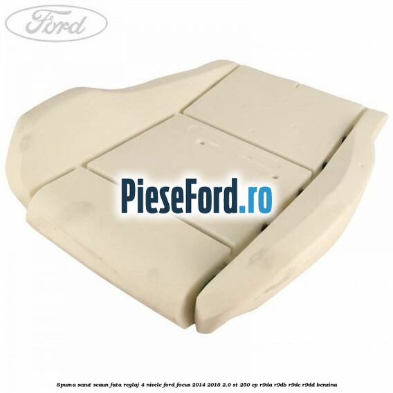 Spuma sezut scaun fata reglaj 4 nivele Ford Focus 2014-2018 2.0 ST 250 cp R9DA, R9DB, R9DC, R9DD benzina