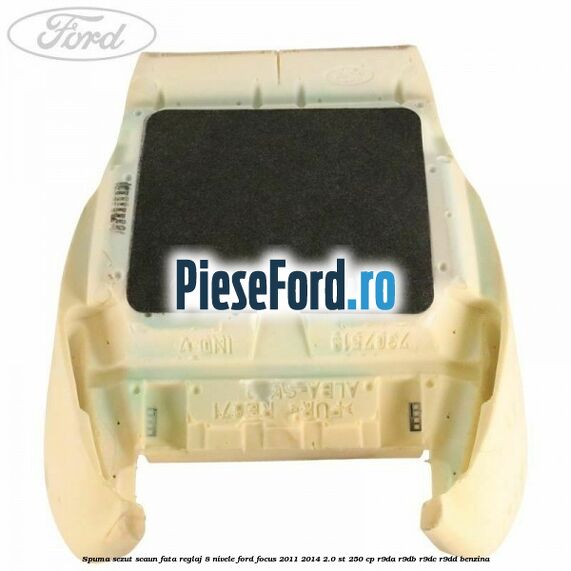 Spuma sezut scaun fata reglaj 8 nivele Ford Focus 2011-2014 2.0 ST 250 cp Spuma sezut scaun fata reglaj 8 nivele Ford Focus 2011-2014 2.0 ST 250 cp R9DA, R9DB, R9DC, R9DD benzina