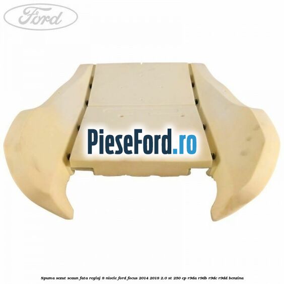 Spuma sezut scaun fata reglaj 8 nivele Ford Focus 2014-2018 2.0 ST 250 cp R9DA, R9DB, R9DC, R9DD benzina