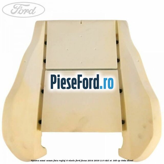 Spuma sezut scaun fata reglaj 8 nivele Ford Focus 2014-2018 2.0 TDCi ST 185 cp T8DA diesel