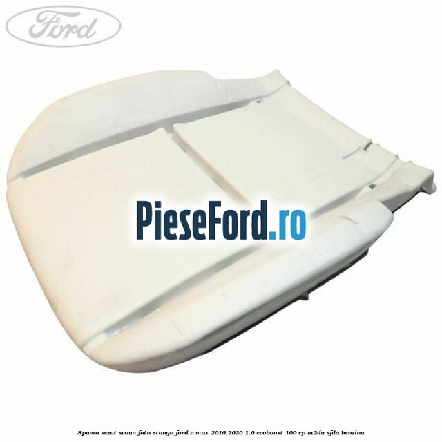 Spuma sezut scaun fata stanga Ford C-Max 2016-2020 1.0 EcoBoost 100 cp M2DA, SFDA benzina
