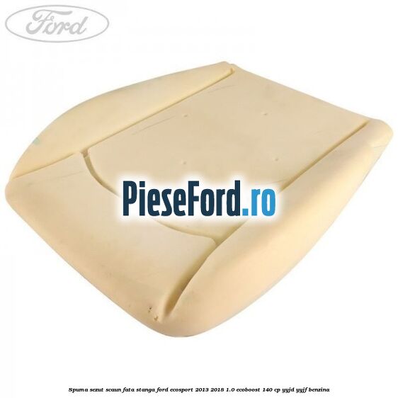 Spuma sezut scaun fata stanga Ford EcoSport 2013-2018 1.0 EcoBoost 140 cp YYJD, YYJF benzina