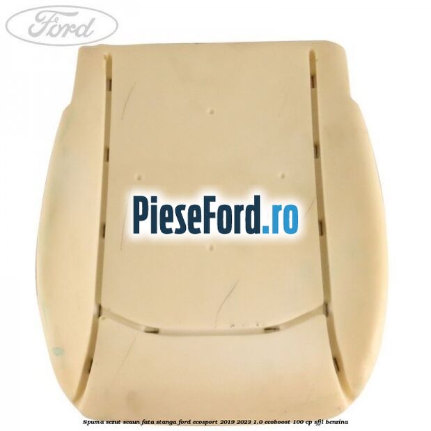 Spuma sezut scaun fata stanga Ford EcoSport 2019-2023 1.0 EcoBoost 100 cp Spuma sezut scaun fata stanga Ford EcoSport 2019-2023 1.0 EcoBoost 100 cp SFJL benzina
