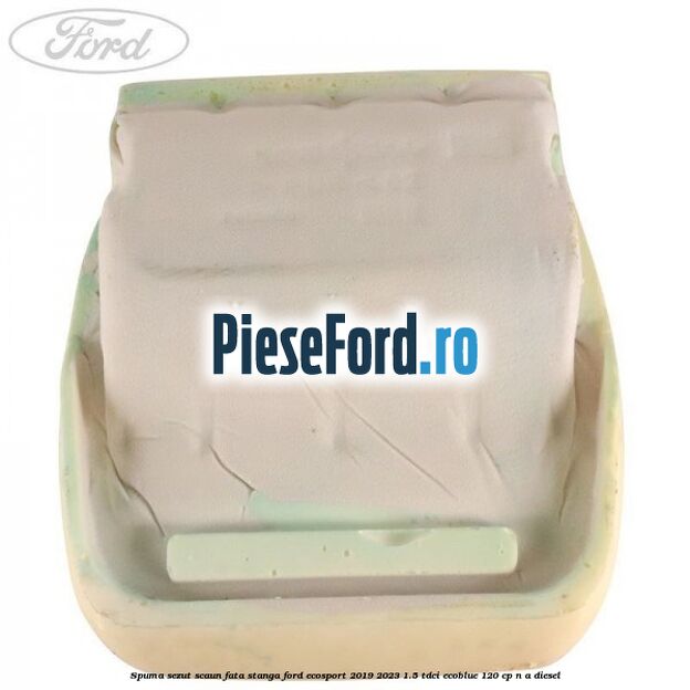Spuma sezut scaun fata stanga Ford EcoSport 2019-2023 1.5 TDCi EcoBlue 120 cp n/a diesel
