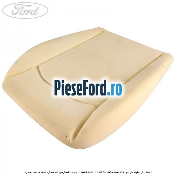 Spuma sezut scaun fata stanga Ford EcoSport 2019-2023 1.5 TDCi EcoBlue 4x4 125 cp ZTJA, ZTJB, ZTJC diesel