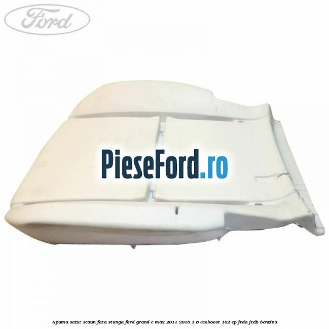 Spuma sezut scaun fata stanga Ford Grand C-Max 2011-2015 1.6 EcoBoost 182 cp JTDA, JTDB benzina