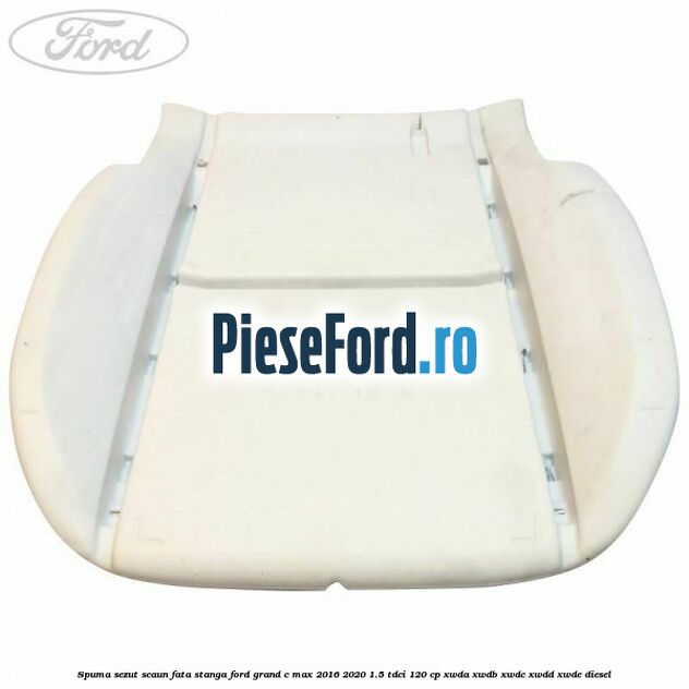 Spuma sezut scaun fata stanga Ford Grand C-Max 2016-2020 1.5 TDCi 120 cp XWDA, XWDB, XWDC, XWDD, XWDE diesel