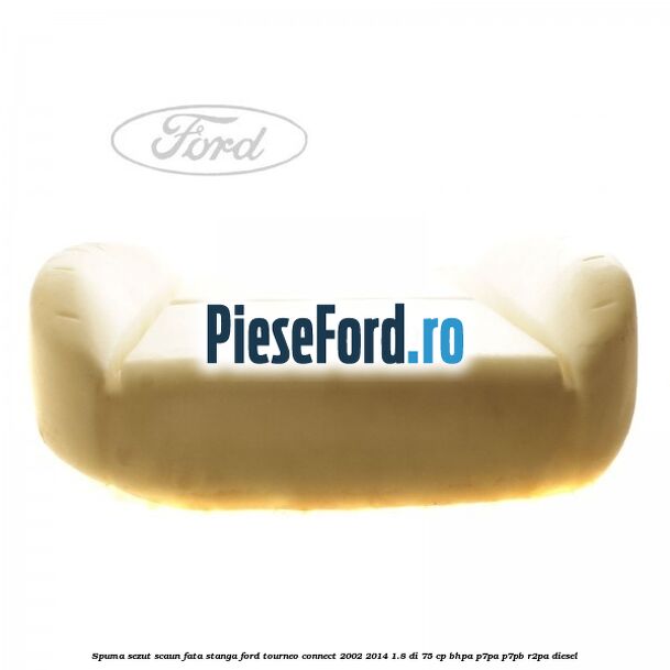 Spuma sezut scaun fata stanga Ford Tourneo Connect 2002-2014 1.8 Di 75 cp BHPA, P7PA, P7PB, R2PA diesel