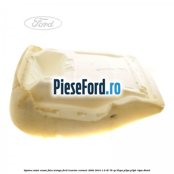 Spuma sezut scaun fata stanga Ford Tourneo Connect 2002-2014 1.8 Di 75 cp BHPA, P7PA, P7PB, R2PA diesel