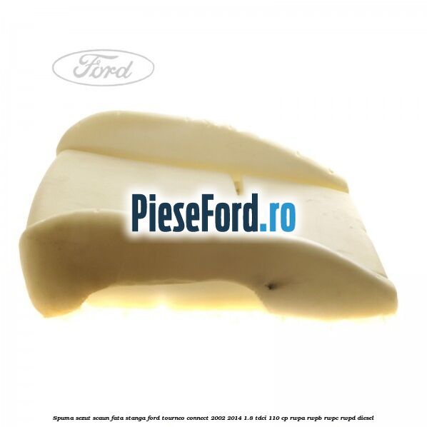 Spuma sezut scaun fata stanga Ford Tourneo Connect 2002-2014 1.8 TDCi 110 cp RWPA, RWPB, RWPC, RWPD diesel