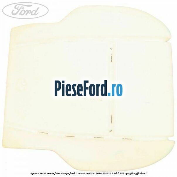 Spuma sezut scaun fata stanga Ford Tourneo Custom 2014-2018 2.2 TDCi 125 cp CYF4, CYFF diesel